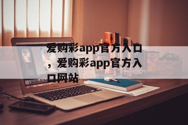 爱购彩app官方入口，爱购彩app官方入口网站