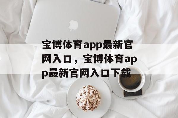 宝博体育app最新官网入口，宝博体育app最新官网入口下载