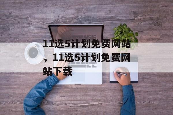 11选5计划免费网站，11选5计划免费网站下载