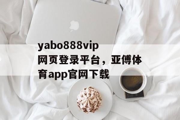 yabo888vip网页登录平台，亚傅体育app官网下载