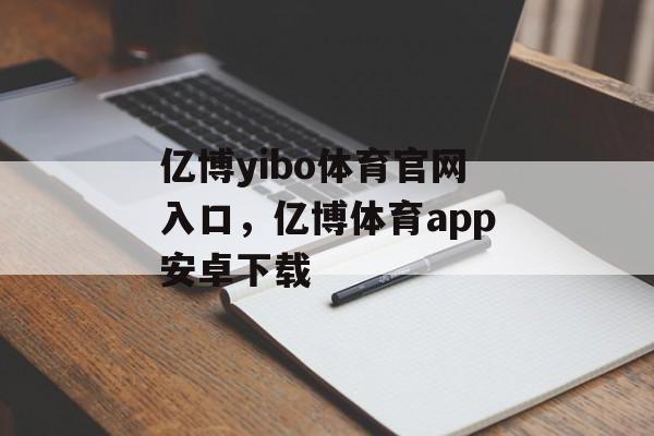 亿博yibo体育官网入口，亿博体育app安卓下载