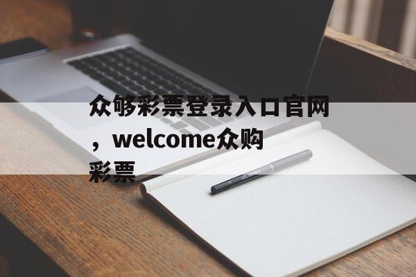 众够彩票登录入口官网，welcome众购彩票