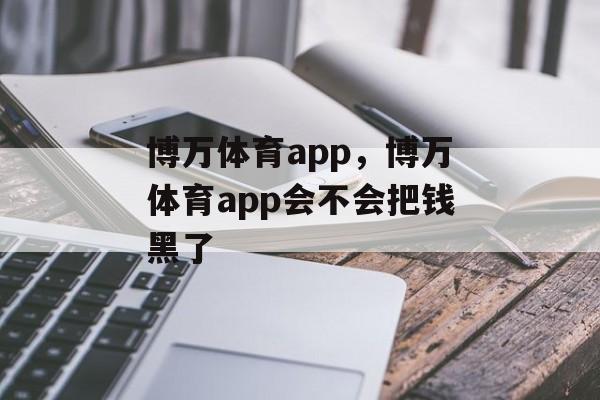 博万体育app，博万体育app会不会把钱黑了