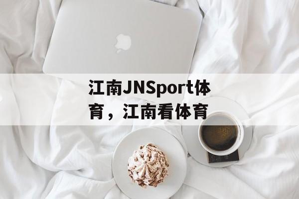 江南JNSport体育，江南看体育