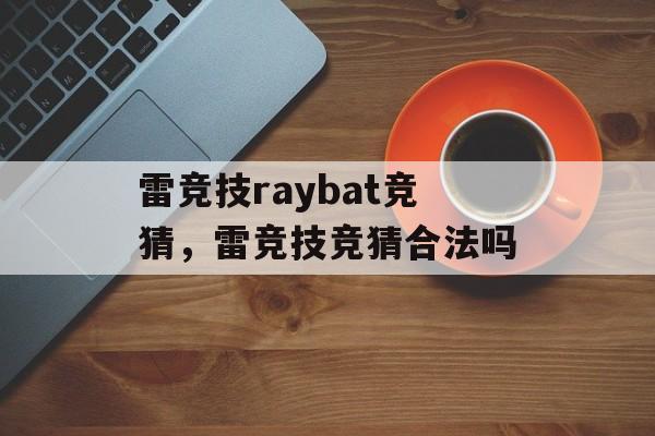 雷竞技raybat竞猜，雷竞技竞猜合法吗